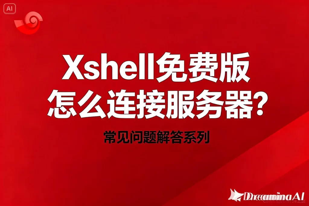 Xshell免费版怎么连接服务器？终极详细指南与全流程解析